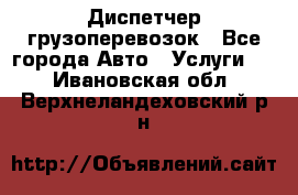 Диспетчер грузоперевозок - Все города Авто » Услуги   . Ивановская обл.,Верхнеландеховский р-н